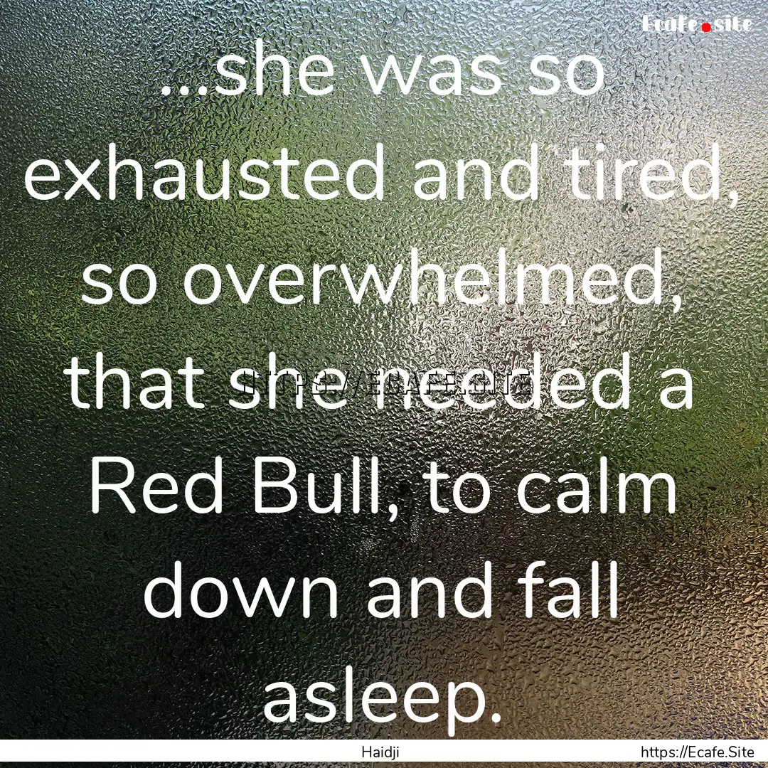 …she was so exhausted and tired, so overwhelmed,.... : Quote by Haidji