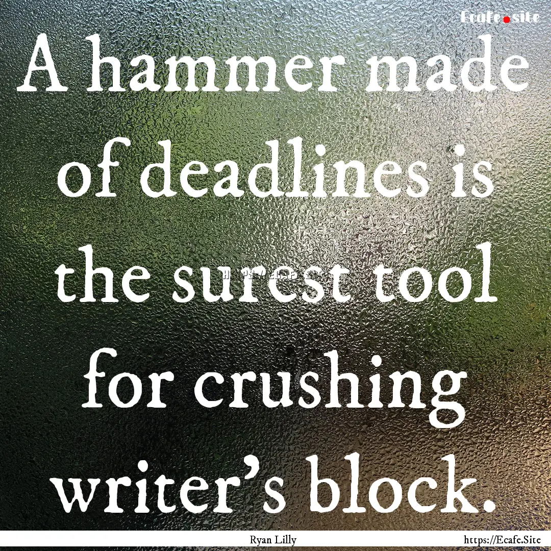 A hammer made of deadlines is the surest.... : Quote by Ryan Lilly