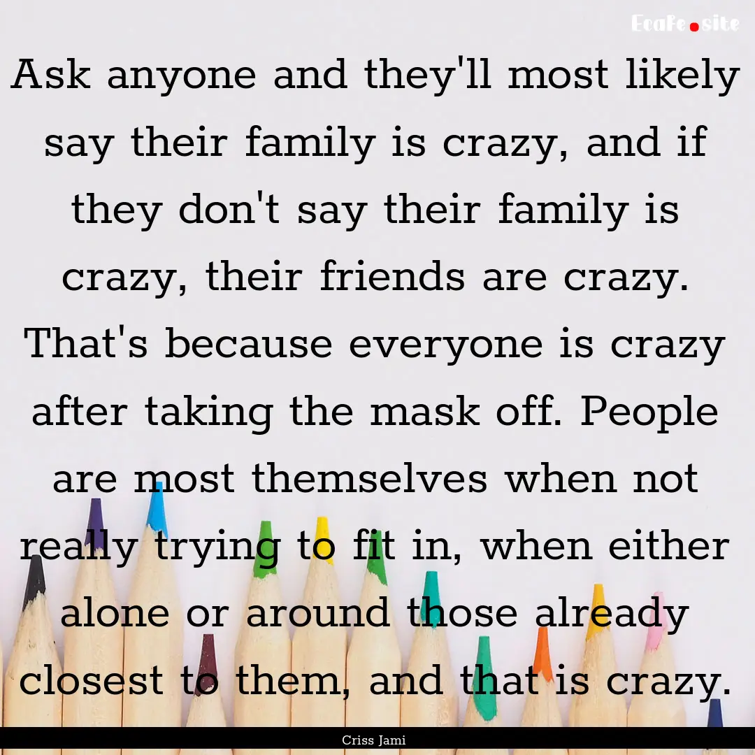 Ask anyone and they'll most likely say their.... : Quote by Criss Jami