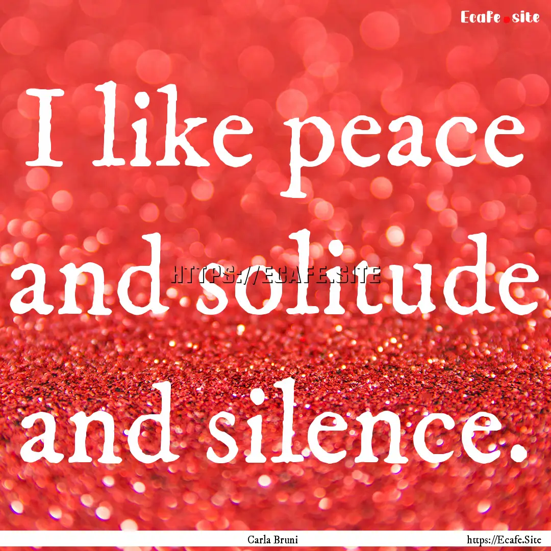 I like peace and solitude and silence. : Quote by Carla Bruni