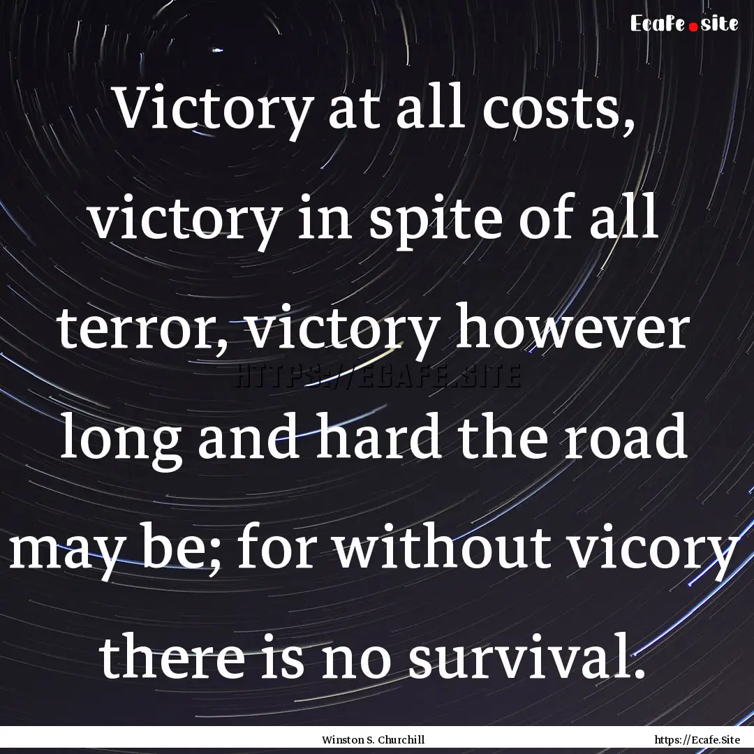 Victory at all costs, victory in spite of.... : Quote by Winston S. Churchill