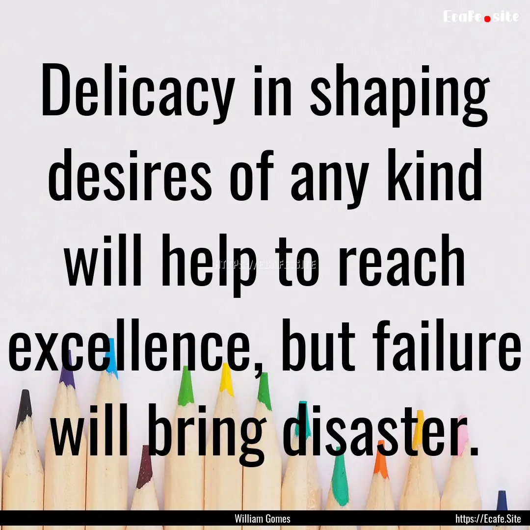 Delicacy in shaping desires of any kind will.... : Quote by William Gomes