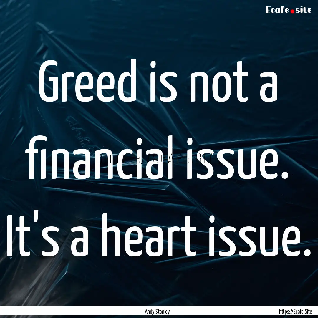 Greed is not a financial issue. It's a heart.... : Quote by Andy Stanley