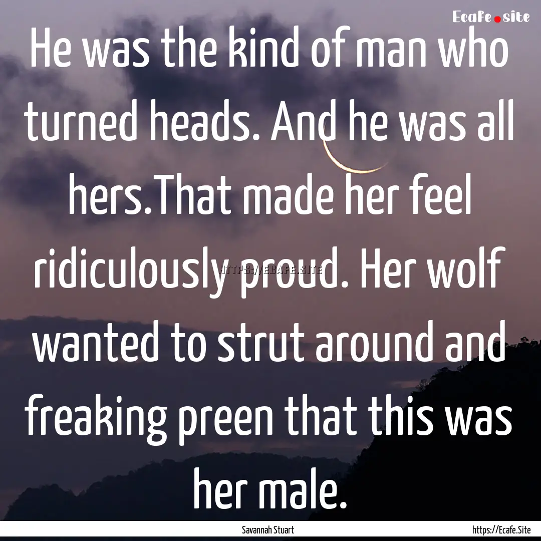 He was the kind of man who turned heads..... : Quote by Savannah Stuart