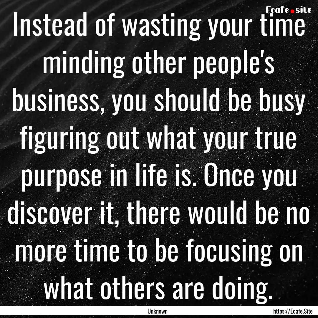 Instead of wasting your time minding other.... : Quote by Unknown