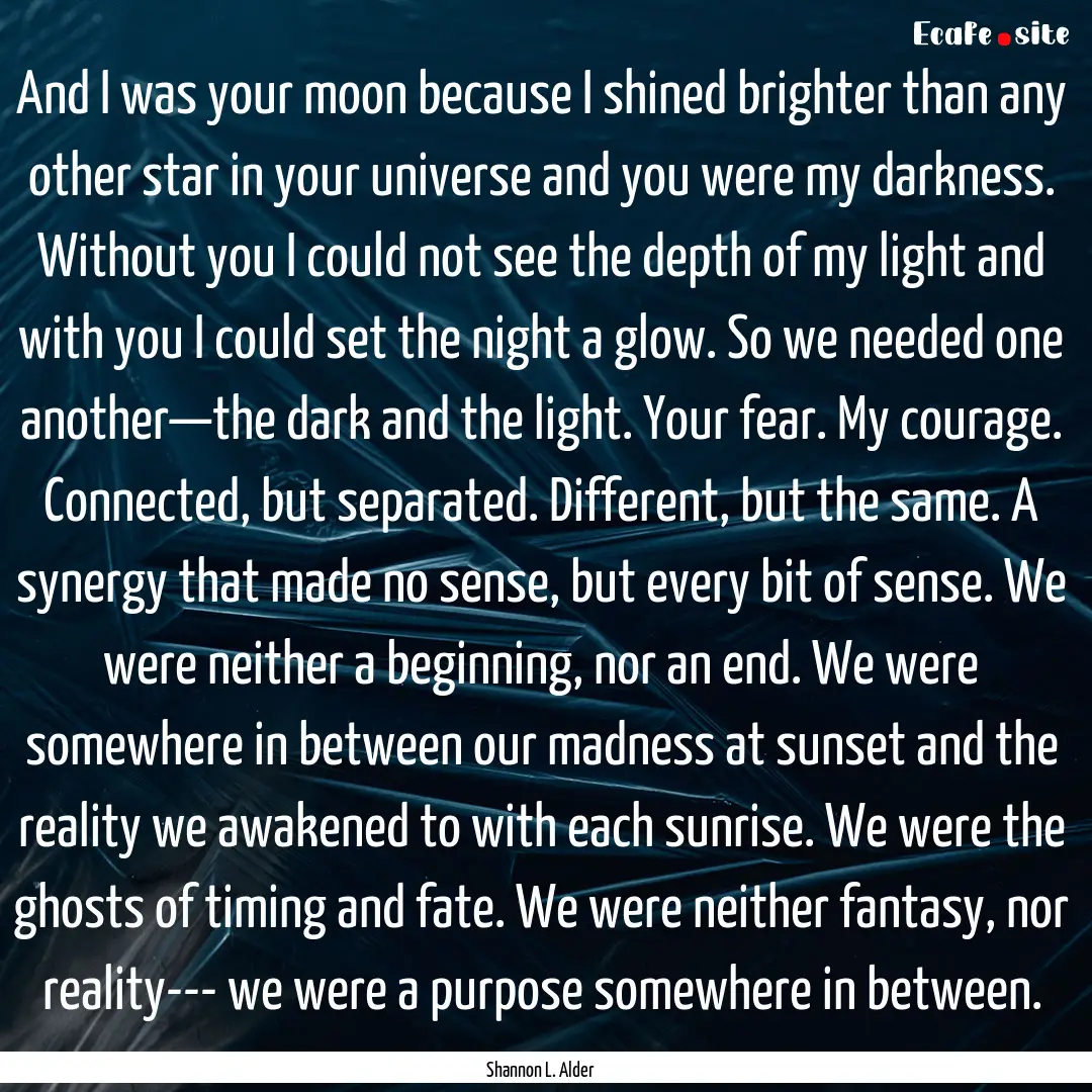 And I was your moon because I shined brighter.... : Quote by Shannon L. Alder