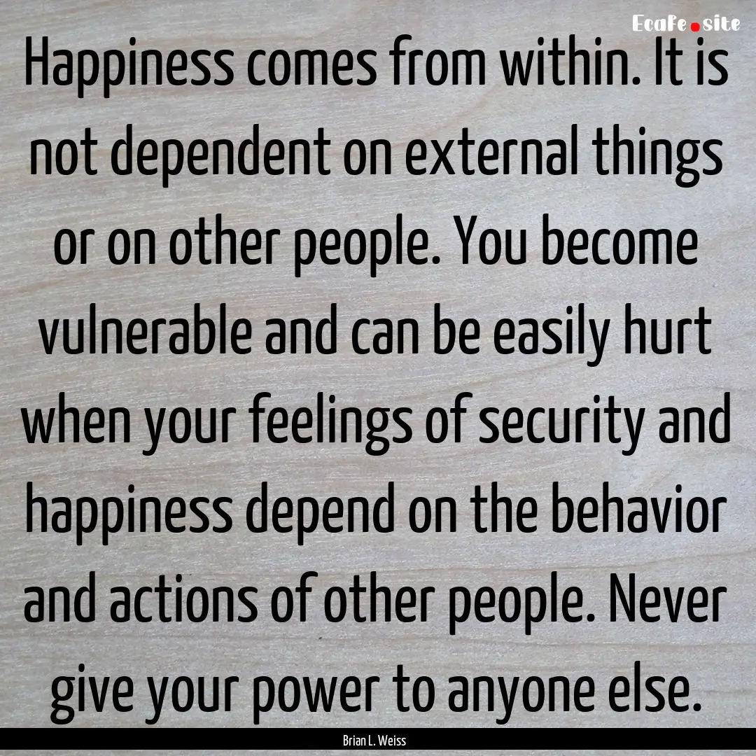 Happiness comes from within. It is not dependent.... : Quote by Brian L. Weiss