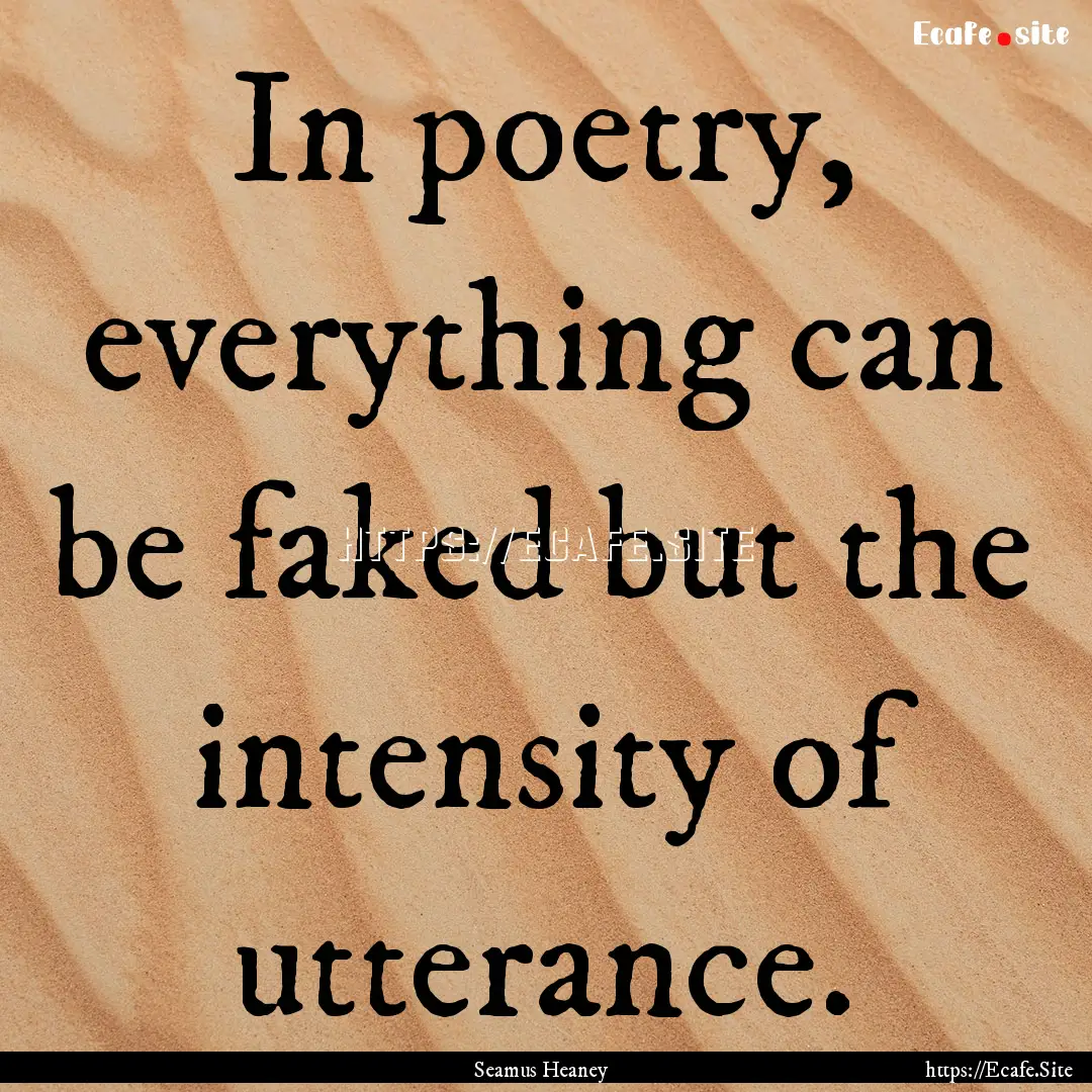 In poetry, everything can be faked but the.... : Quote by Seamus Heaney