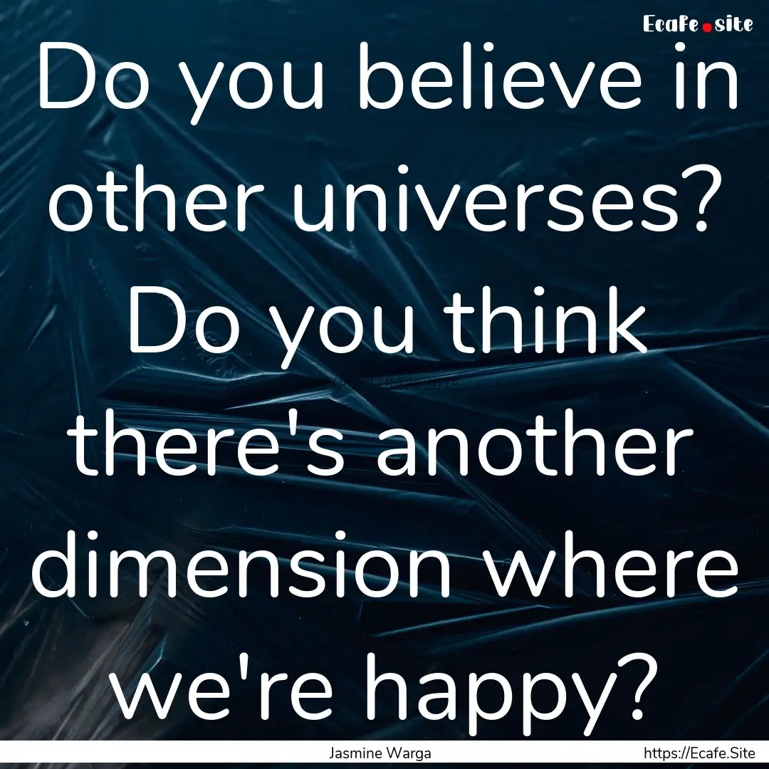 Do you believe in other universes? Do you.... : Quote by Jasmine Warga