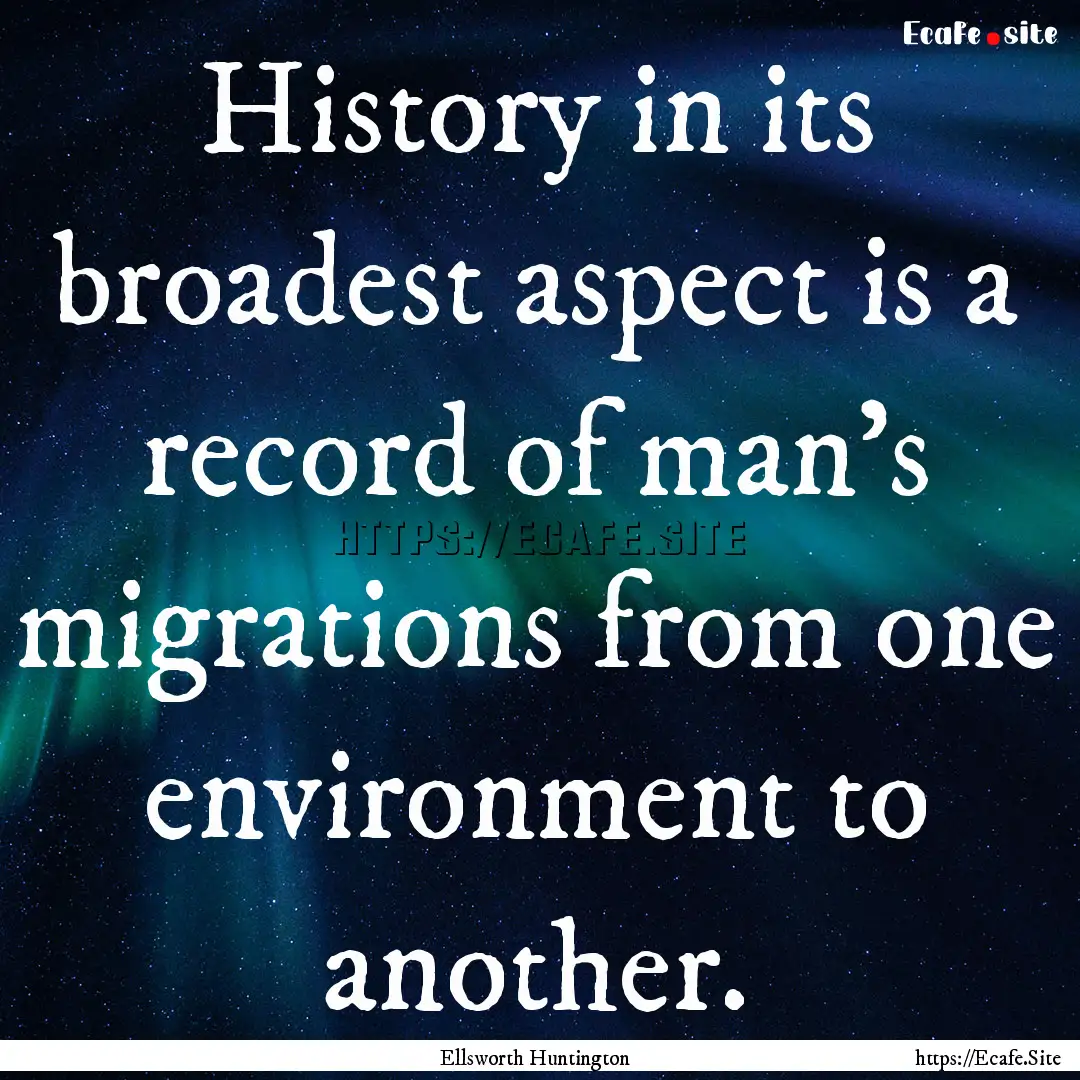 History in its broadest aspect is a record.... : Quote by Ellsworth Huntington