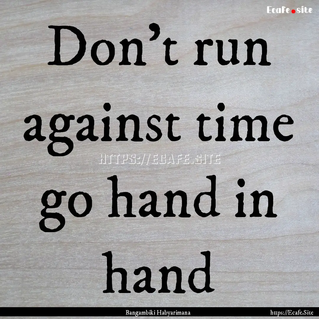 Don't run against time go hand in hand : Quote by Bangambiki Habyarimana