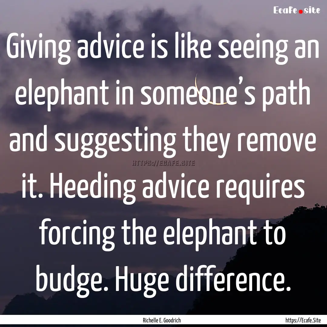 Giving advice is like seeing an elephant.... : Quote by Richelle E. Goodrich