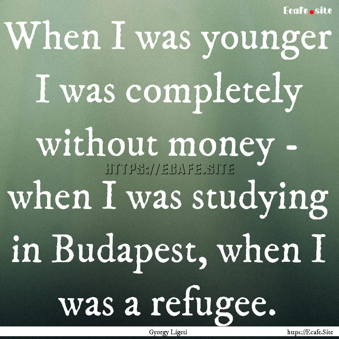 When I was younger I was completely without.... : Quote by Gyorgy Ligeti