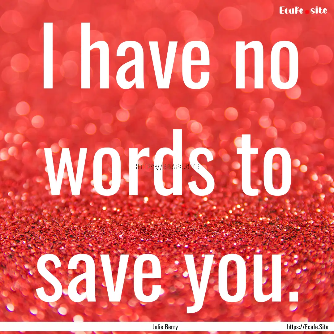 I have no words to save you. : Quote by Julie Berry