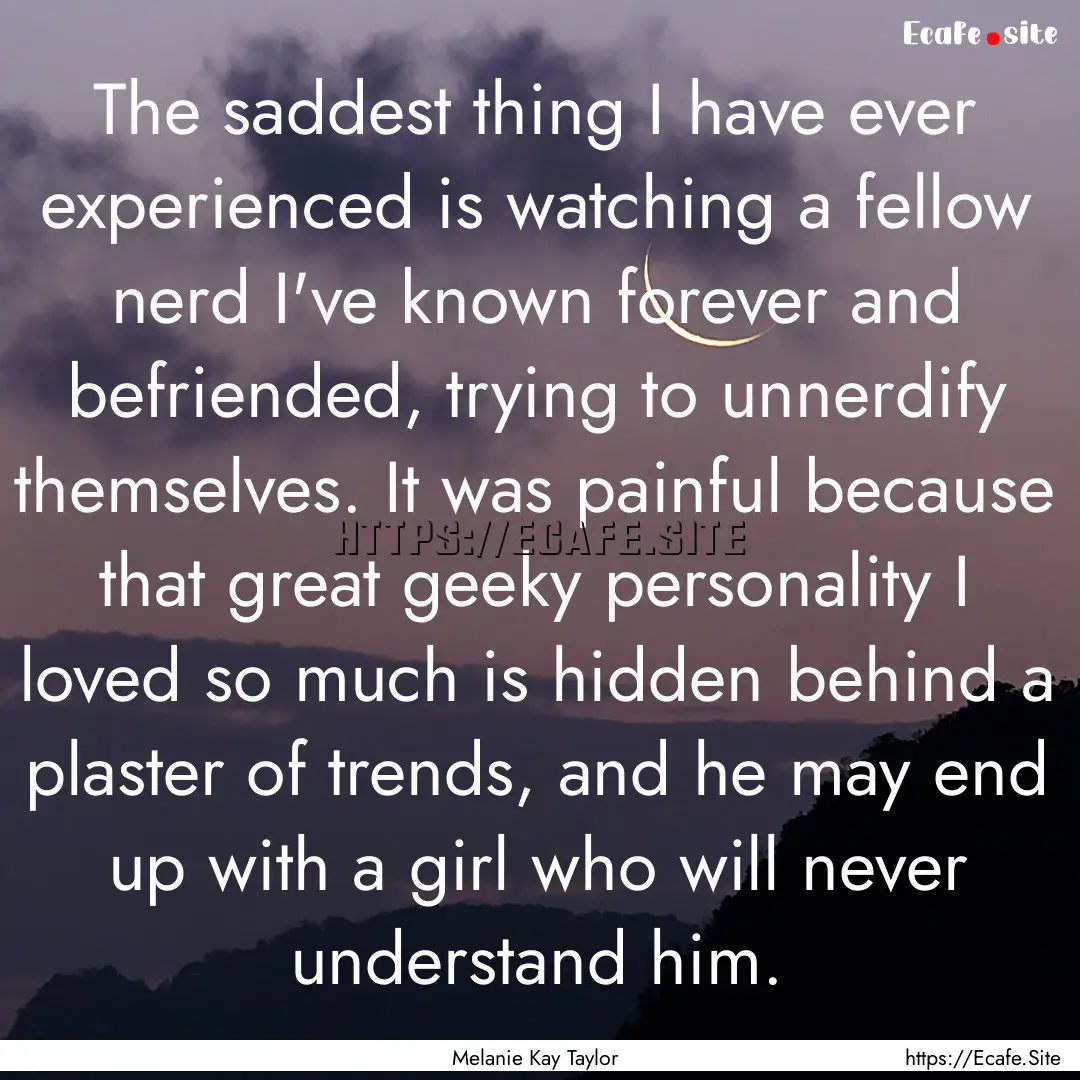 The saddest thing I have ever experienced.... : Quote by Melanie Kay Taylor