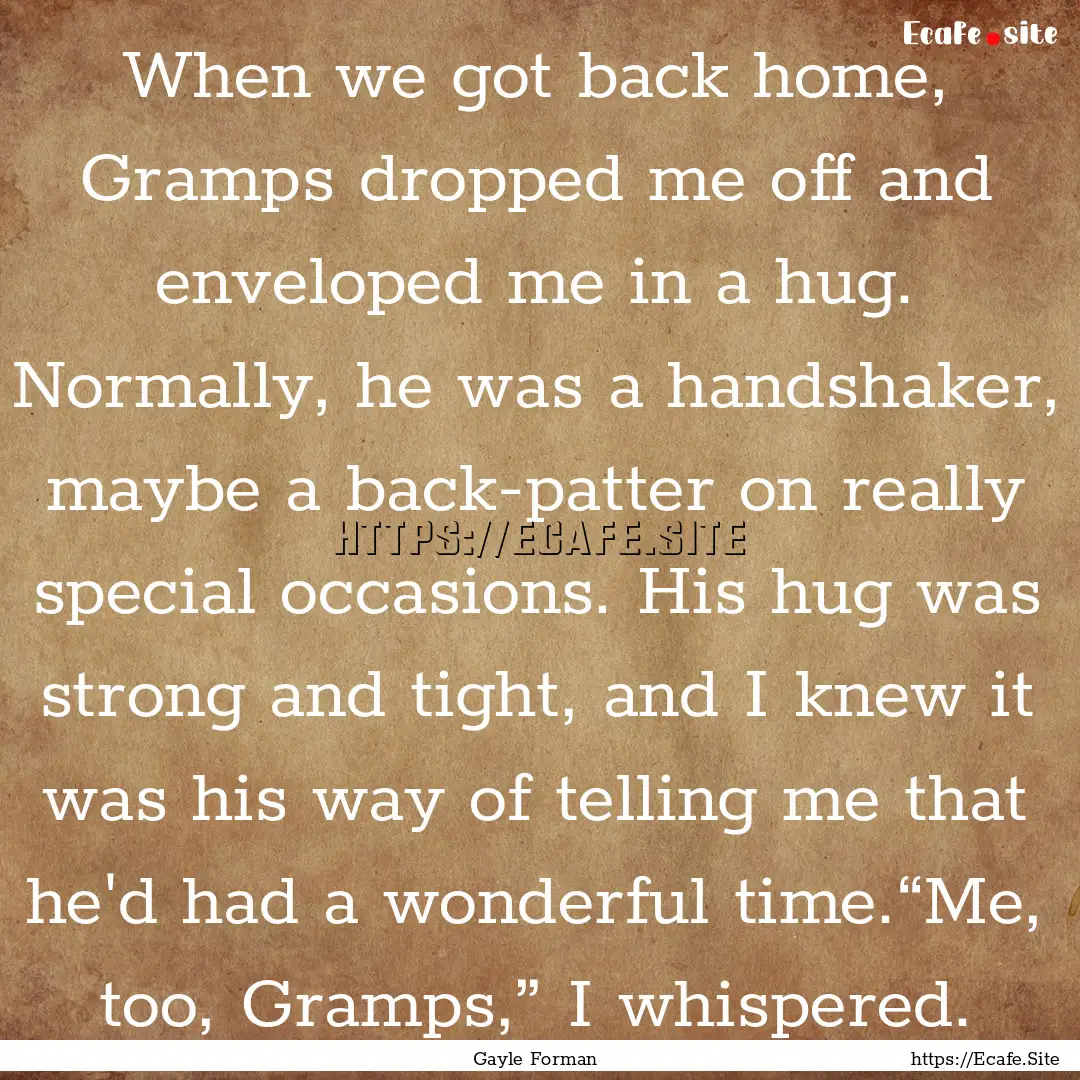 When we got back home, Gramps dropped me.... : Quote by Gayle Forman