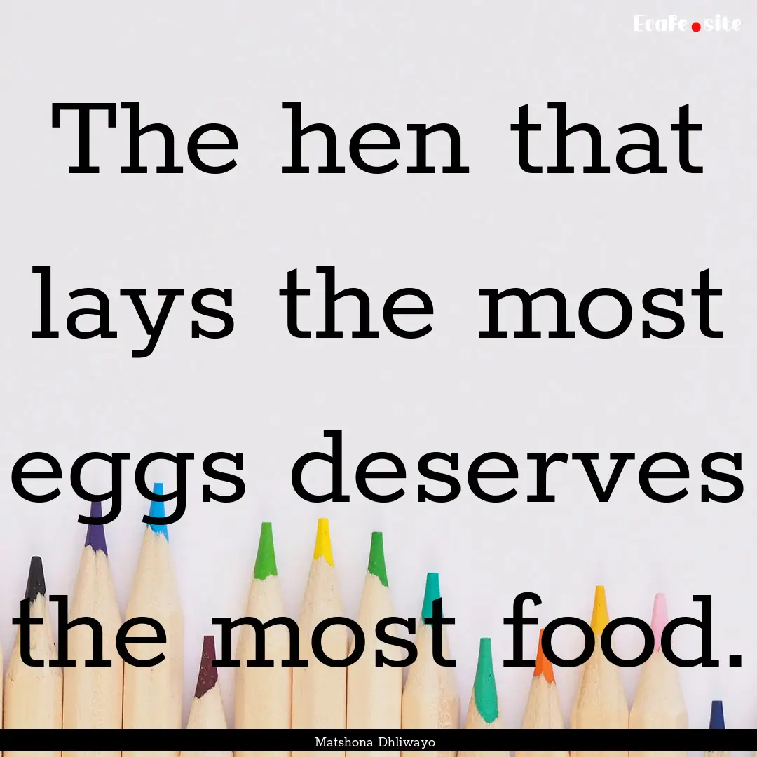 The hen that lays the most eggs deserves.... : Quote by Matshona Dhliwayo