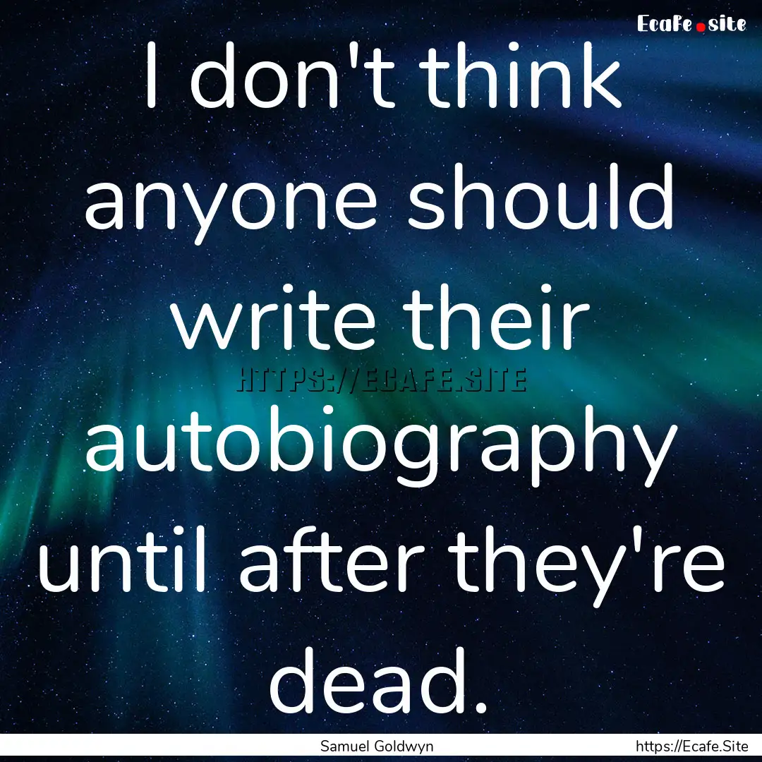 I don't think anyone should write their autobiography.... : Quote by Samuel Goldwyn