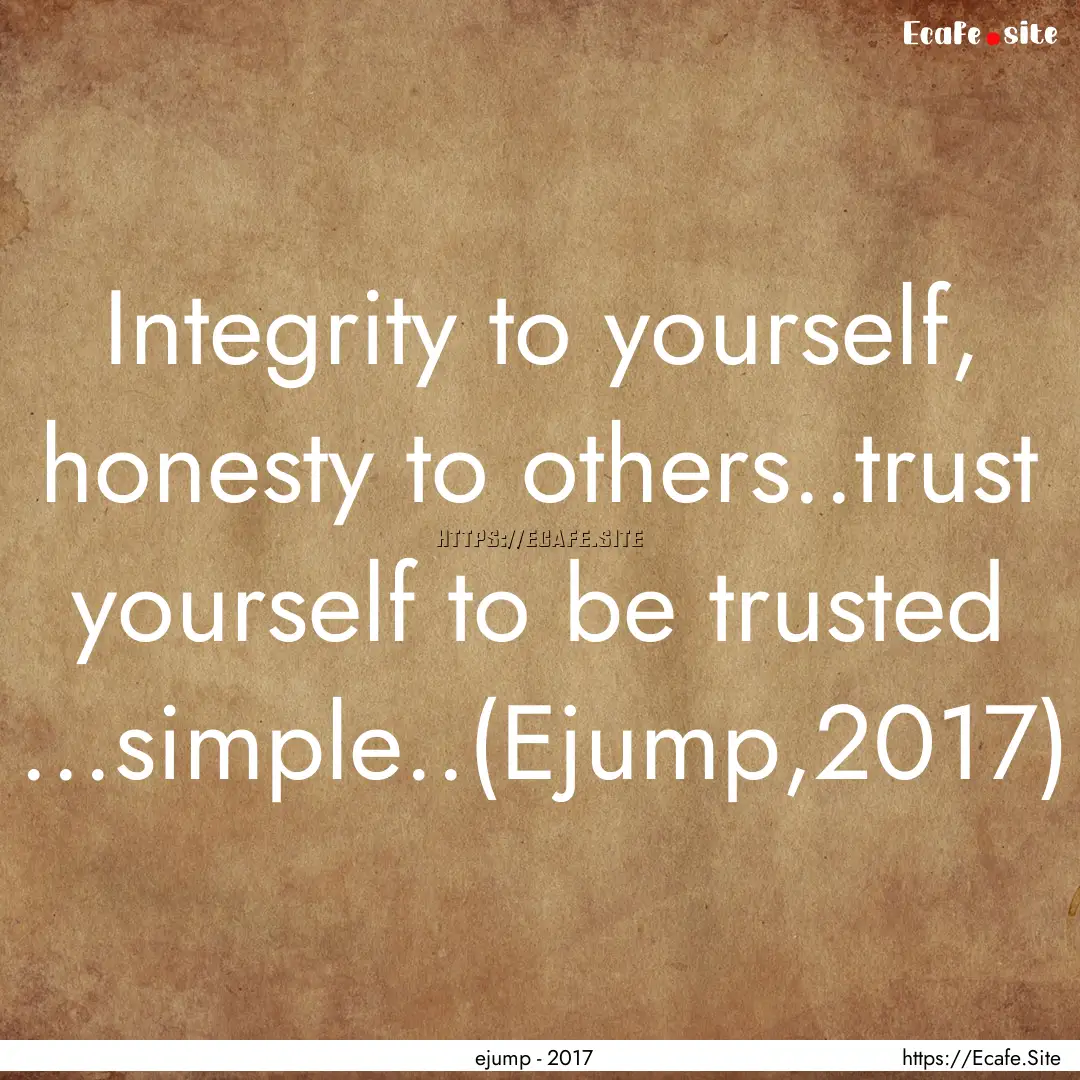 Integrity to yourself, honesty to others..trust.... : Quote by ejump - 2017