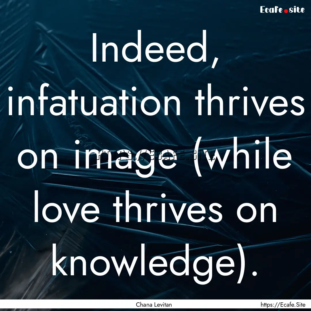 Indeed, infatuation thrives on image (while.... : Quote by Chana Levitan