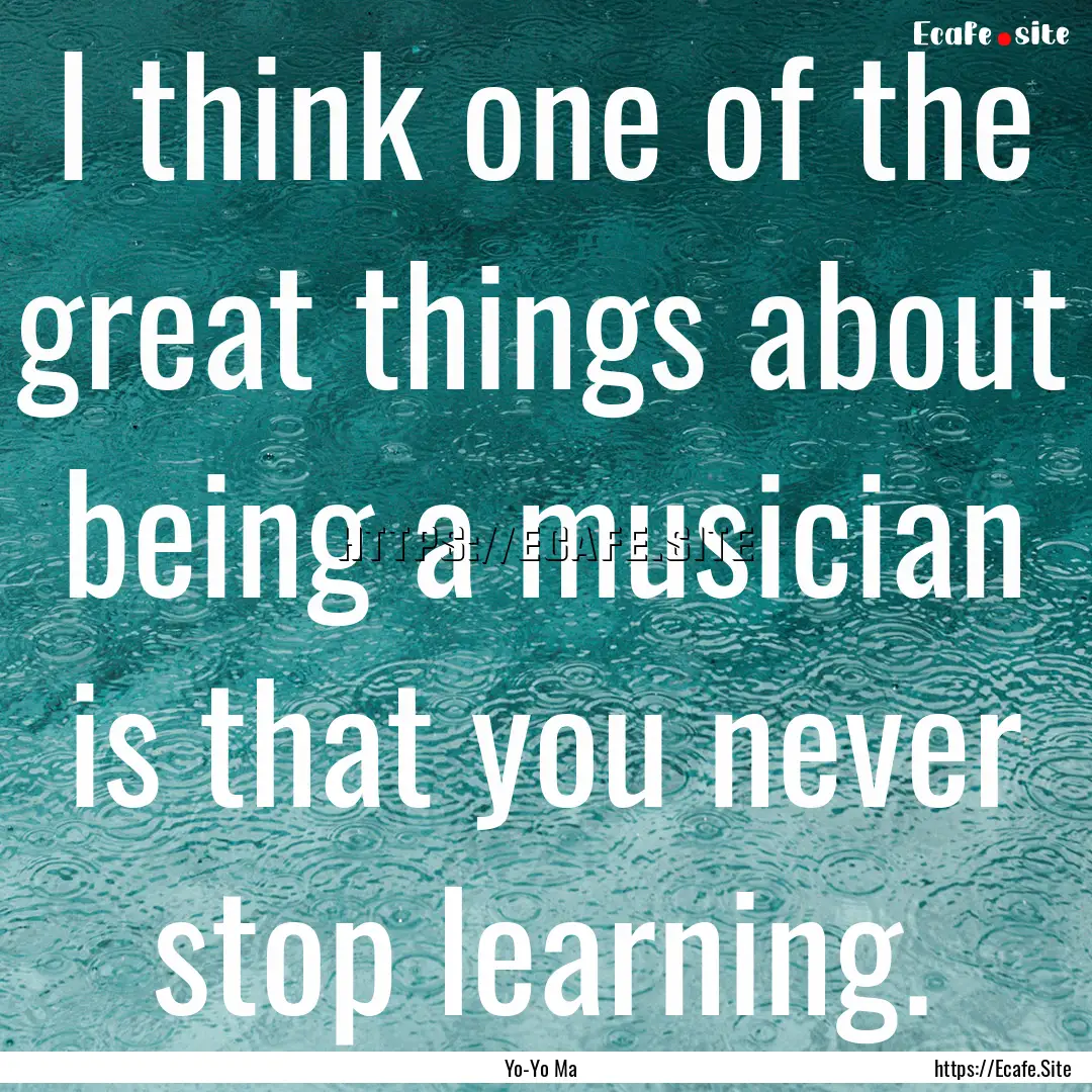 I think one of the great things about being.... : Quote by Yo-Yo Ma