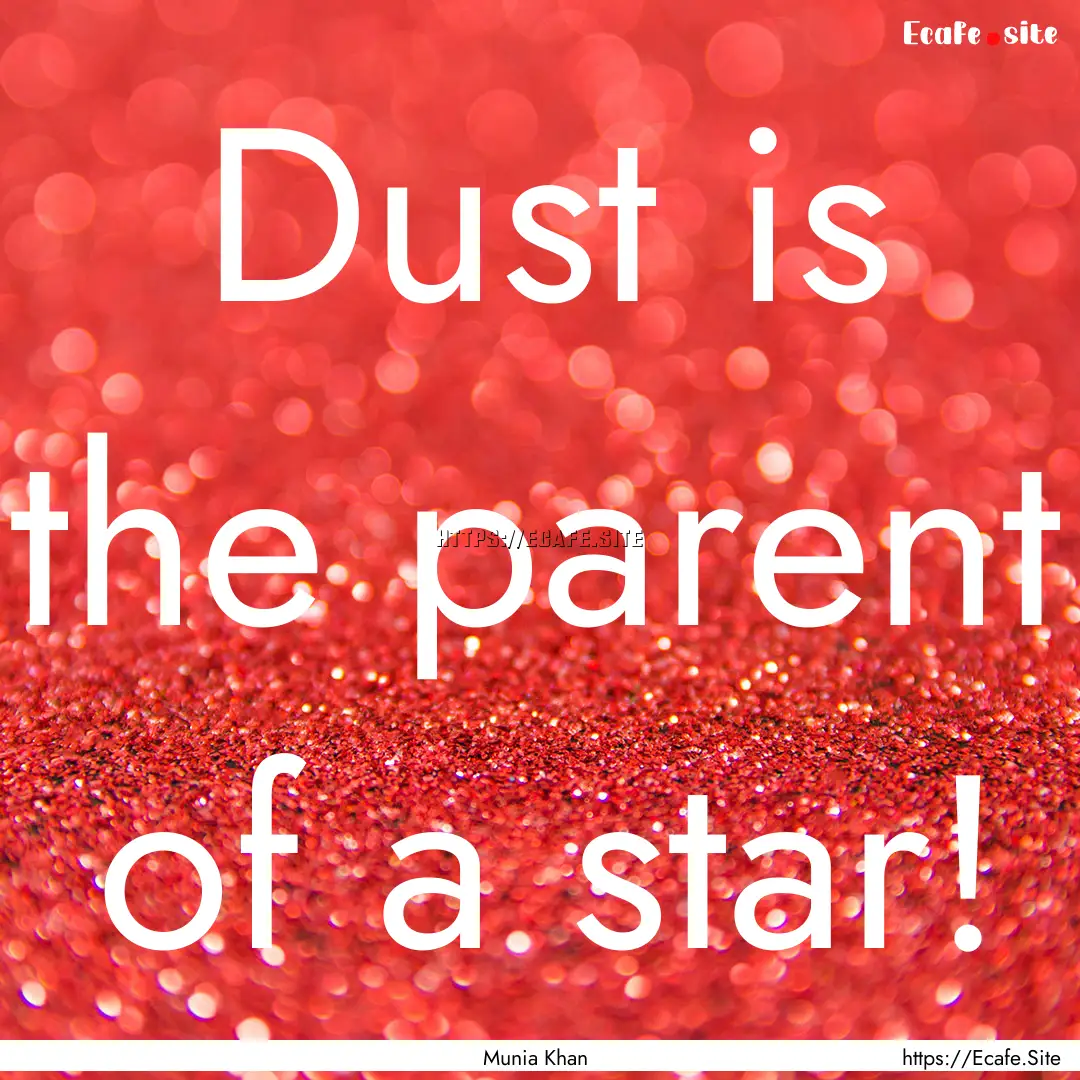 Dust is the parent of a star! : Quote by Munia Khan