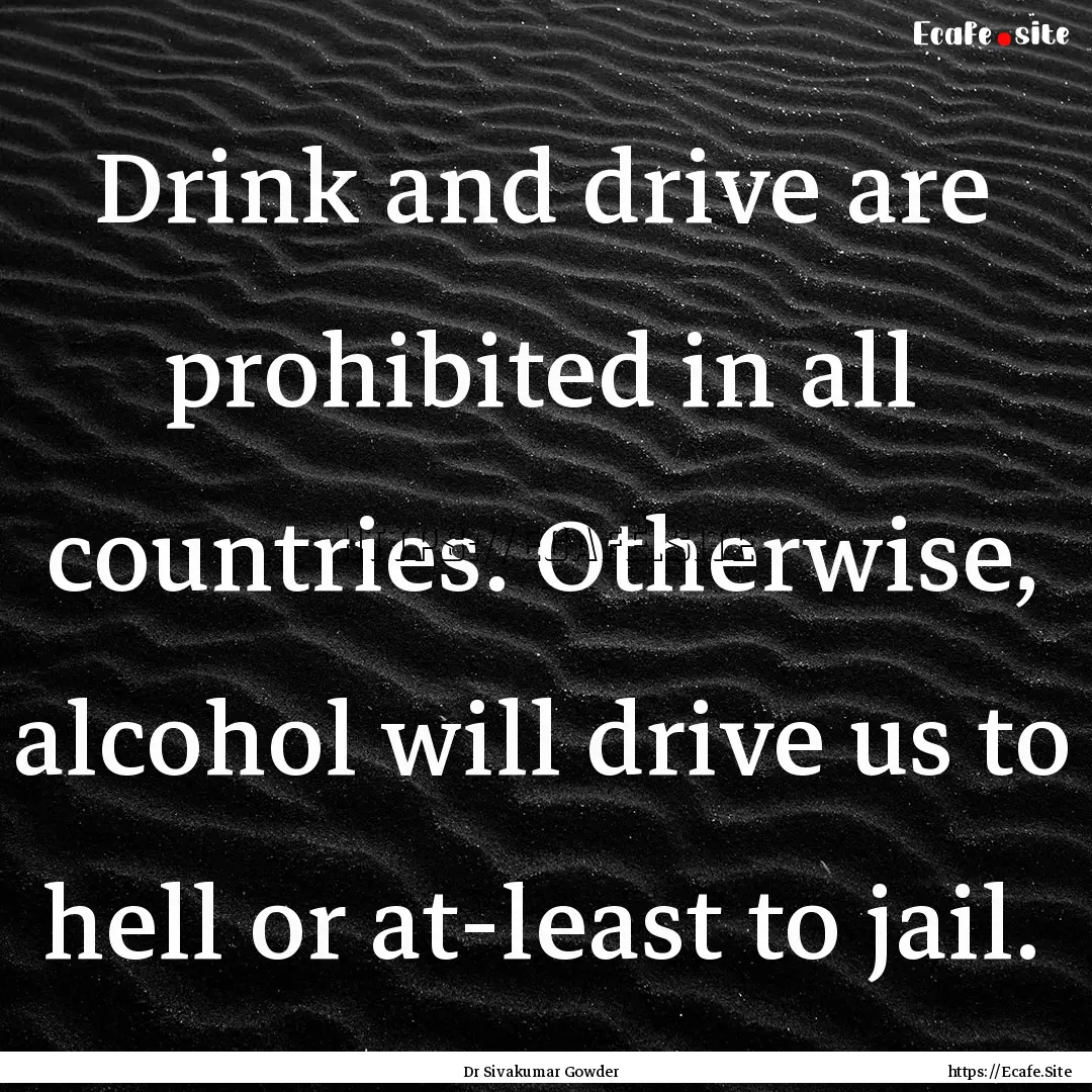 Drink and drive are prohibited in all countries..... : Quote by Dr Sivakumar Gowder