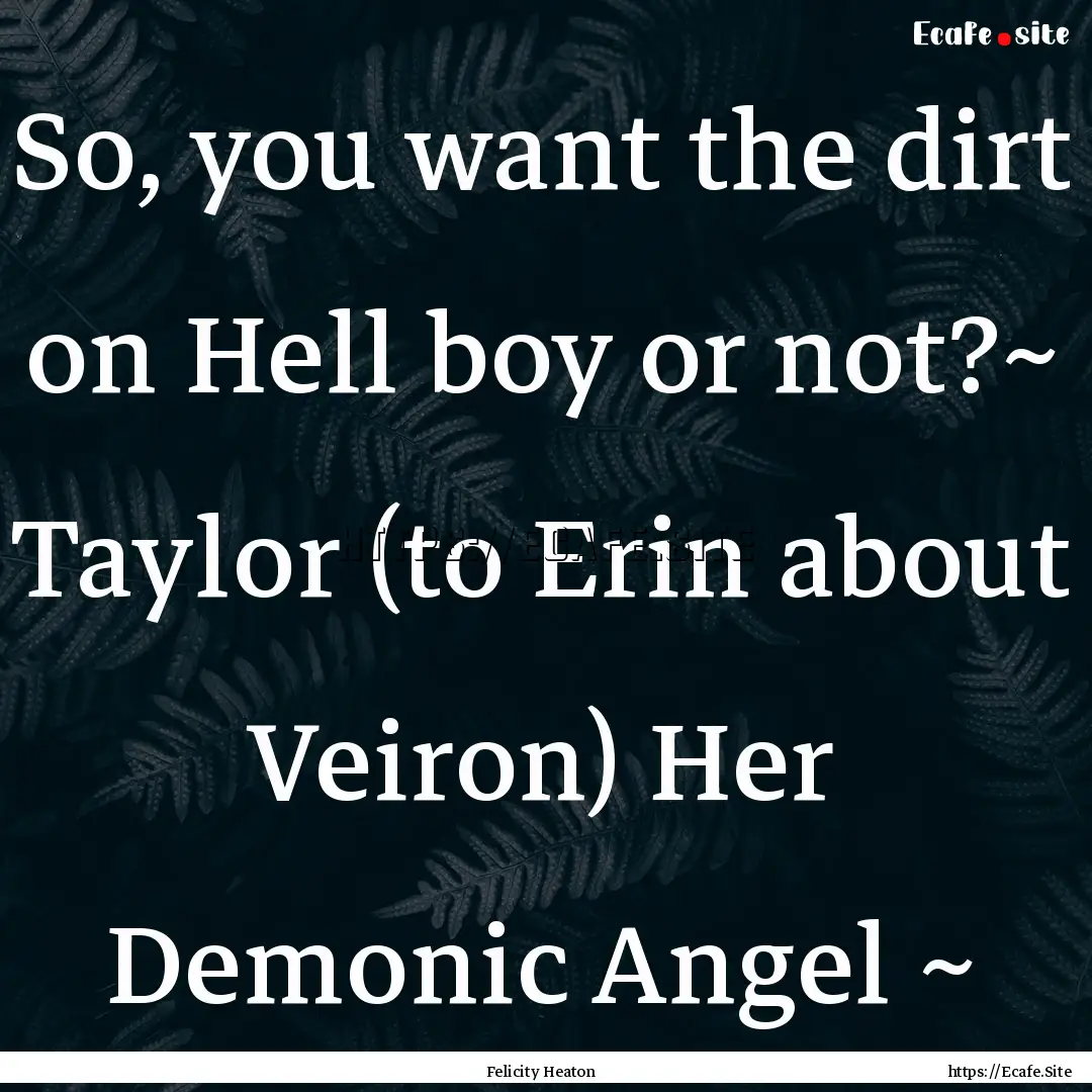 So, you want the dirt on Hell boy or not?~.... : Quote by Felicity Heaton