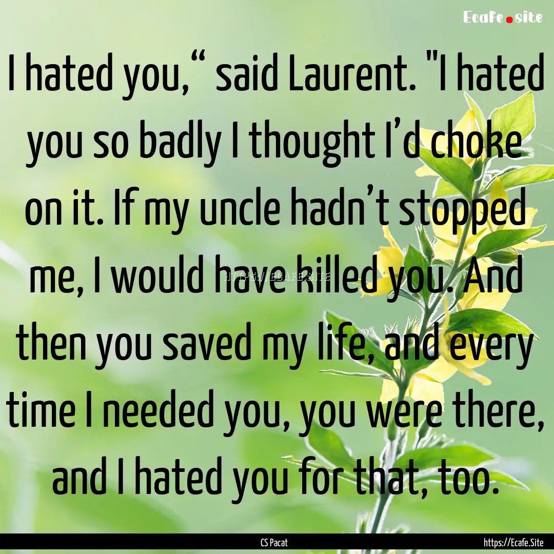 I hated you,“ said Laurent. 