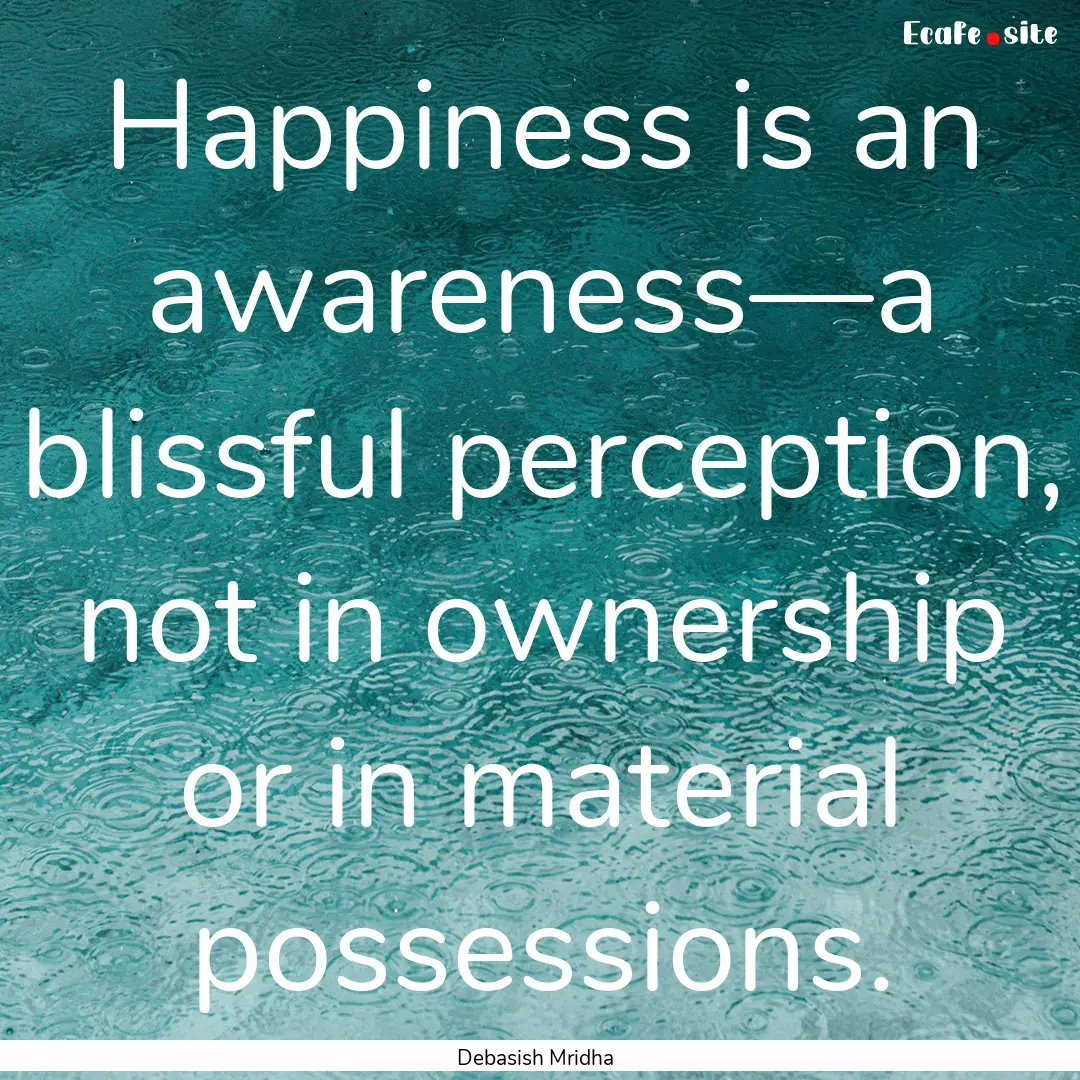 Happiness is an awareness—a blissful perception,.... : Quote by Debasish Mridha