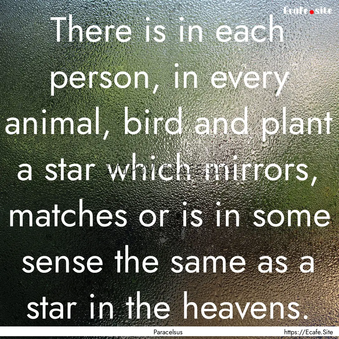 There is in each person, in every animal,.... : Quote by Paracelsus