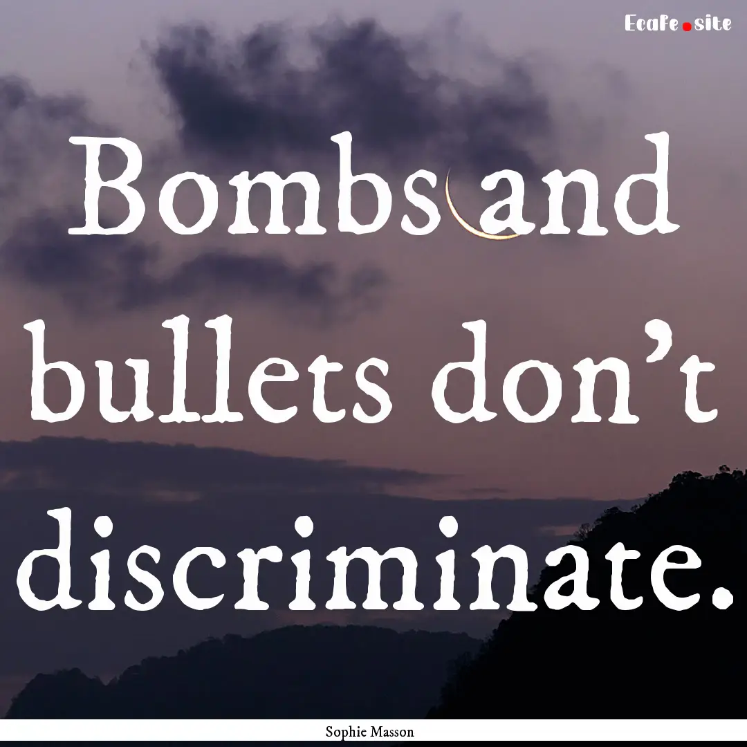 Bombs and bullets don't discriminate. : Quote by Sophie Masson