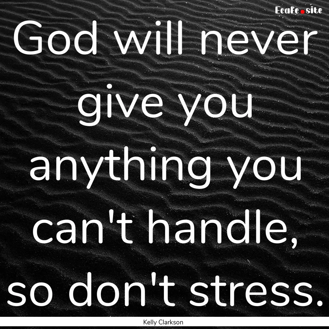 God will never give you anything you can't.... : Quote by Kelly Clarkson