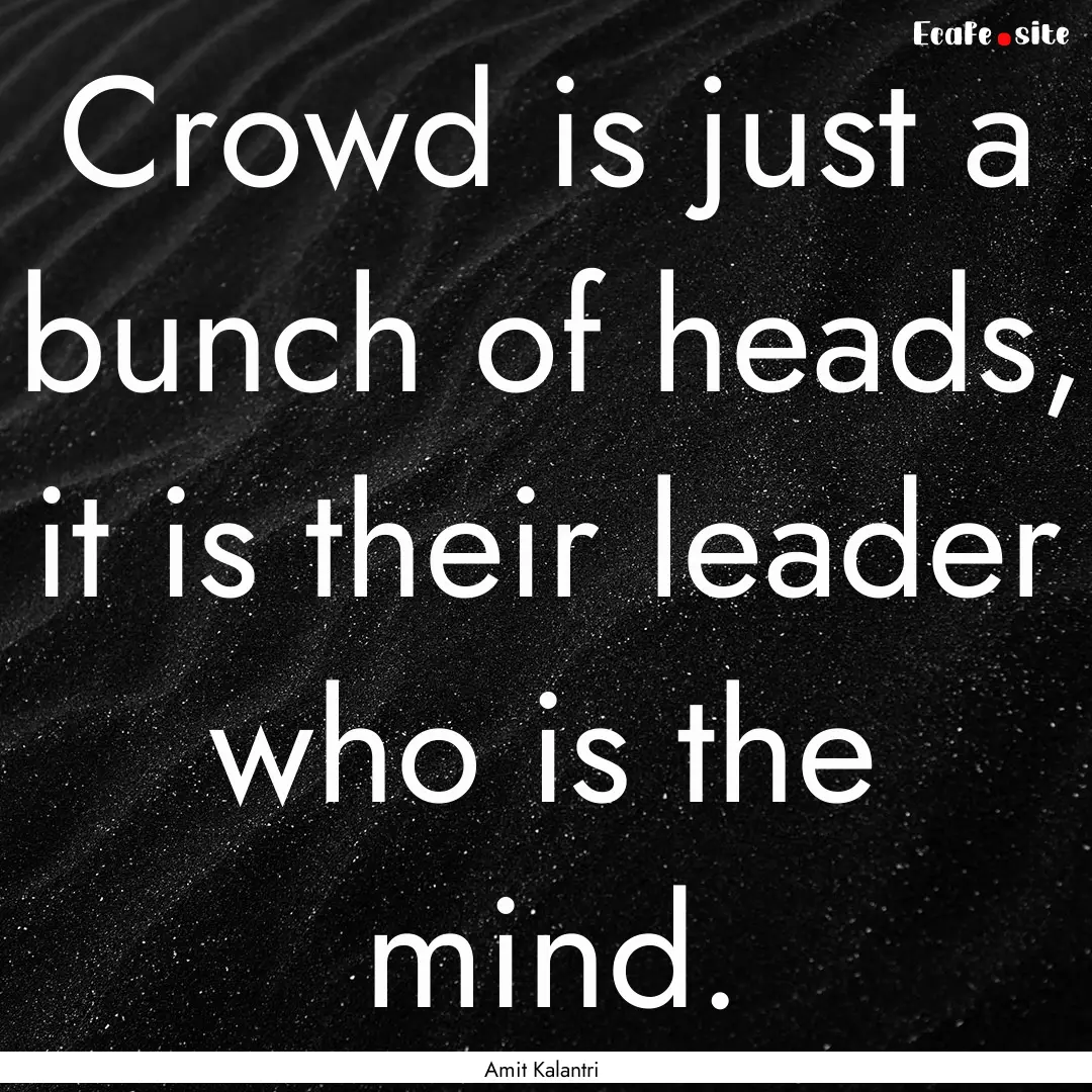 Crowd is just a bunch of heads, it is their.... : Quote by Amit Kalantri