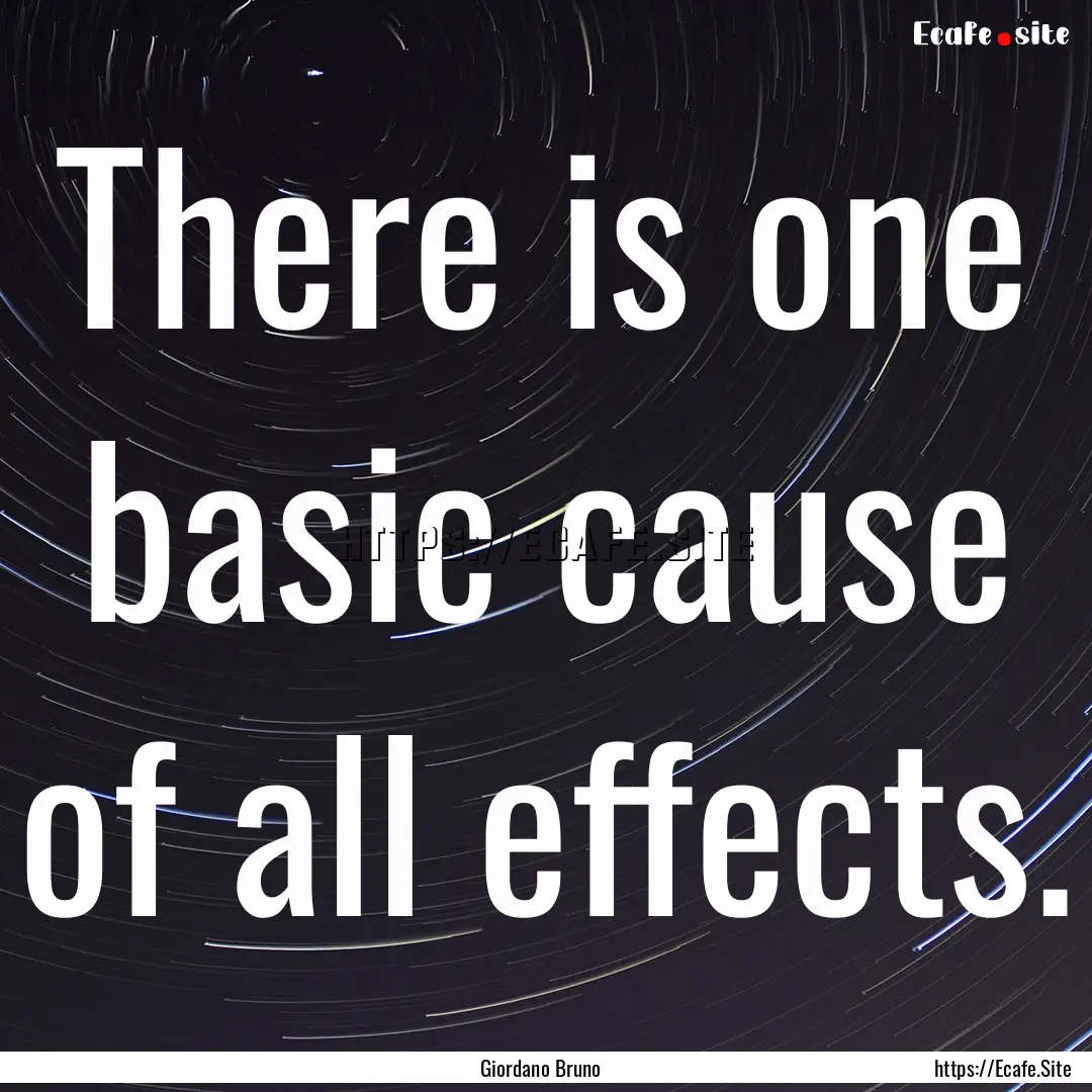 There is one basic cause of all effects. : Quote by Giordano Bruno