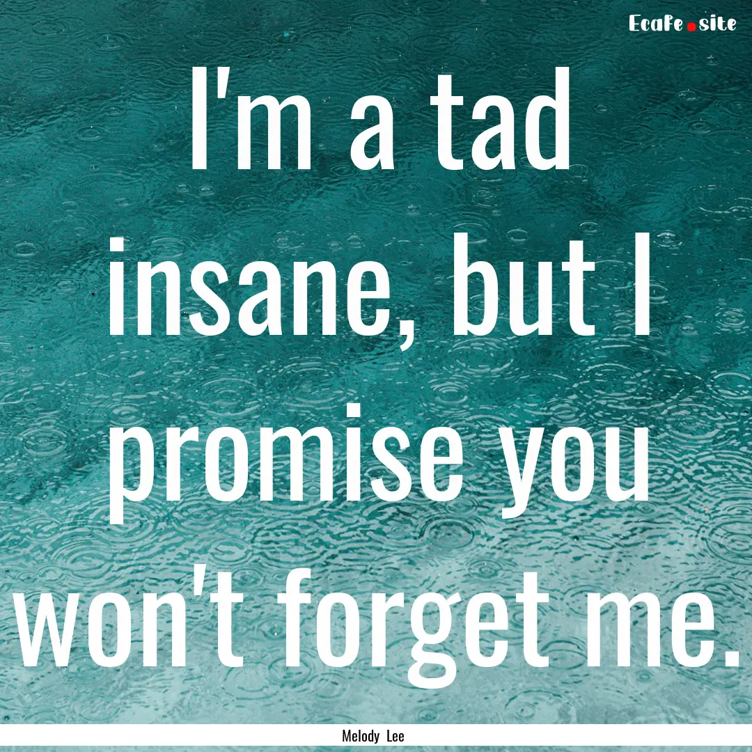 I'm a tad insane, but I promise you won't.... : Quote by Melody Lee