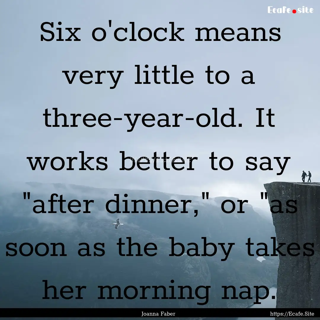 Six o'clock means very little to a three-year-old..... : Quote by Joanna Faber