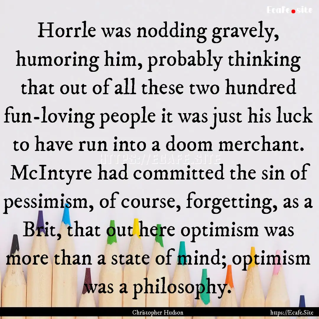 Horrle was nodding gravely, humoring him,.... : Quote by Christopher Hudson