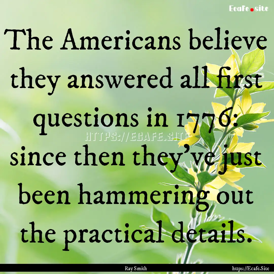 The Americans believe they answered all first.... : Quote by Ray Smith