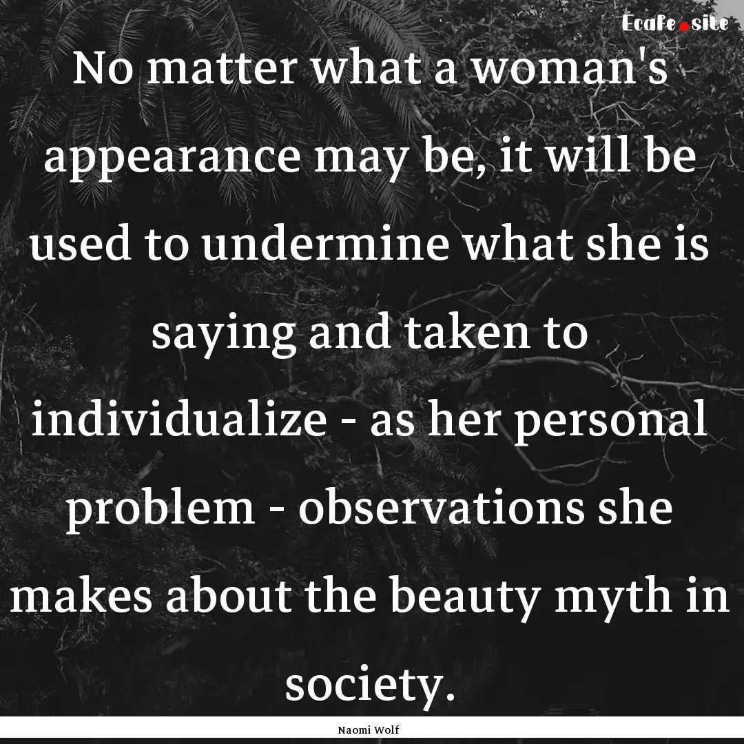 No matter what a woman's appearance may be,.... : Quote by Naomi Wolf