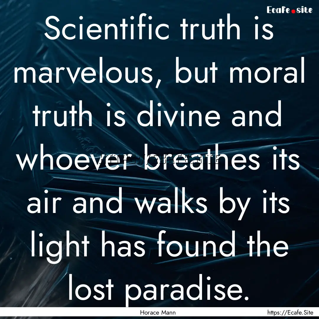 Scientific truth is marvelous, but moral.... : Quote by Horace Mann