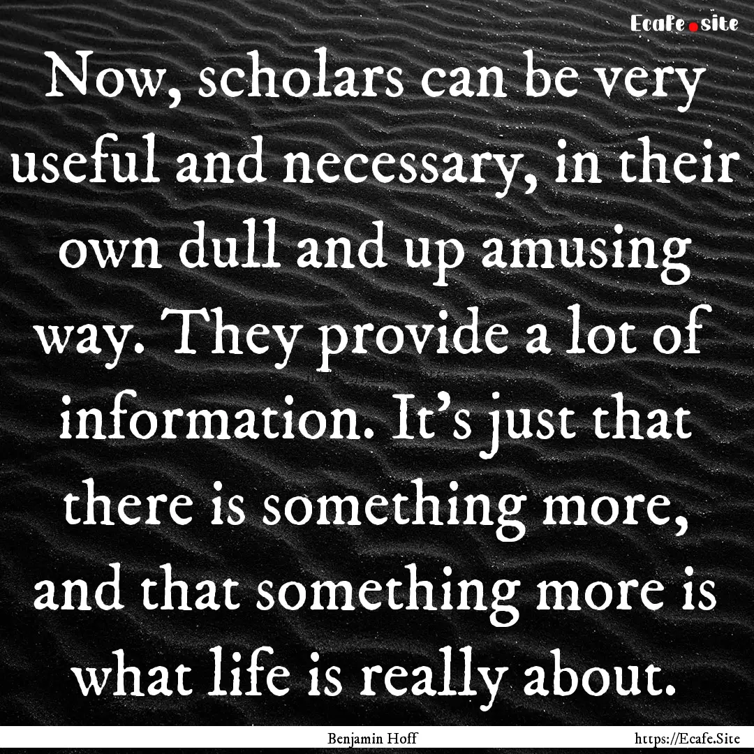 Now, scholars can be very useful and necessary,.... : Quote by Benjamin Hoff