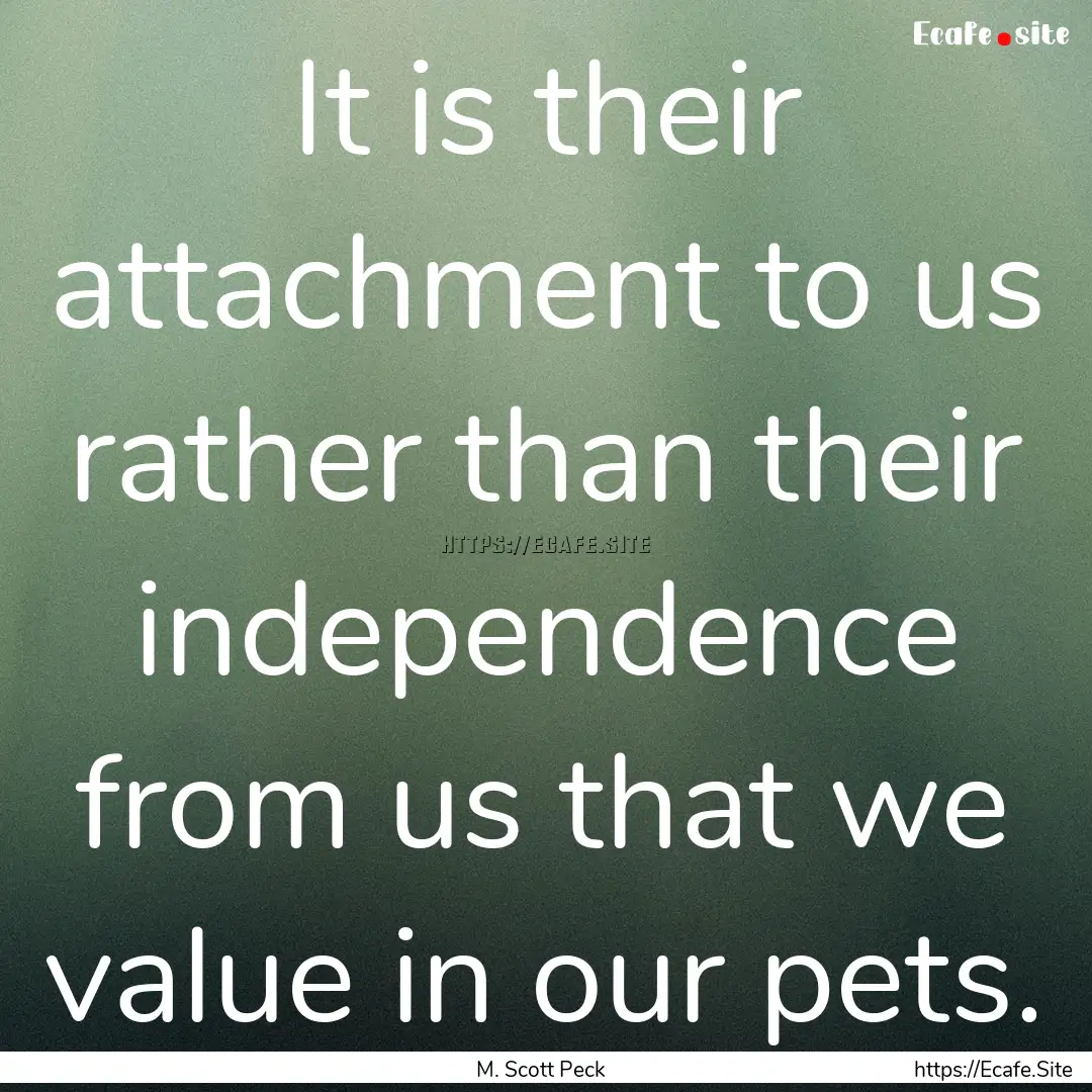 It is their attachment to us rather than.... : Quote by M. Scott Peck