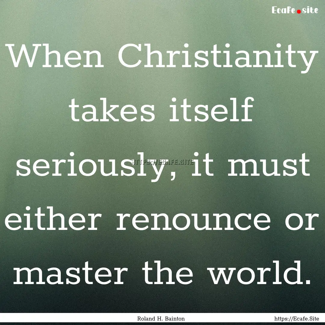 When Christianity takes itself seriously,.... : Quote by Roland H. Bainton