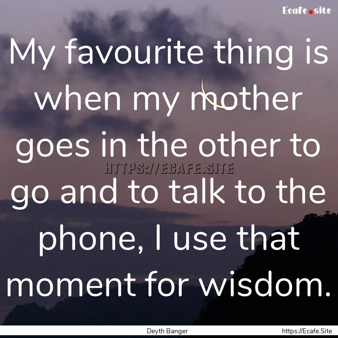 My favourite thing is when my mother goes.... : Quote by Deyth Banger