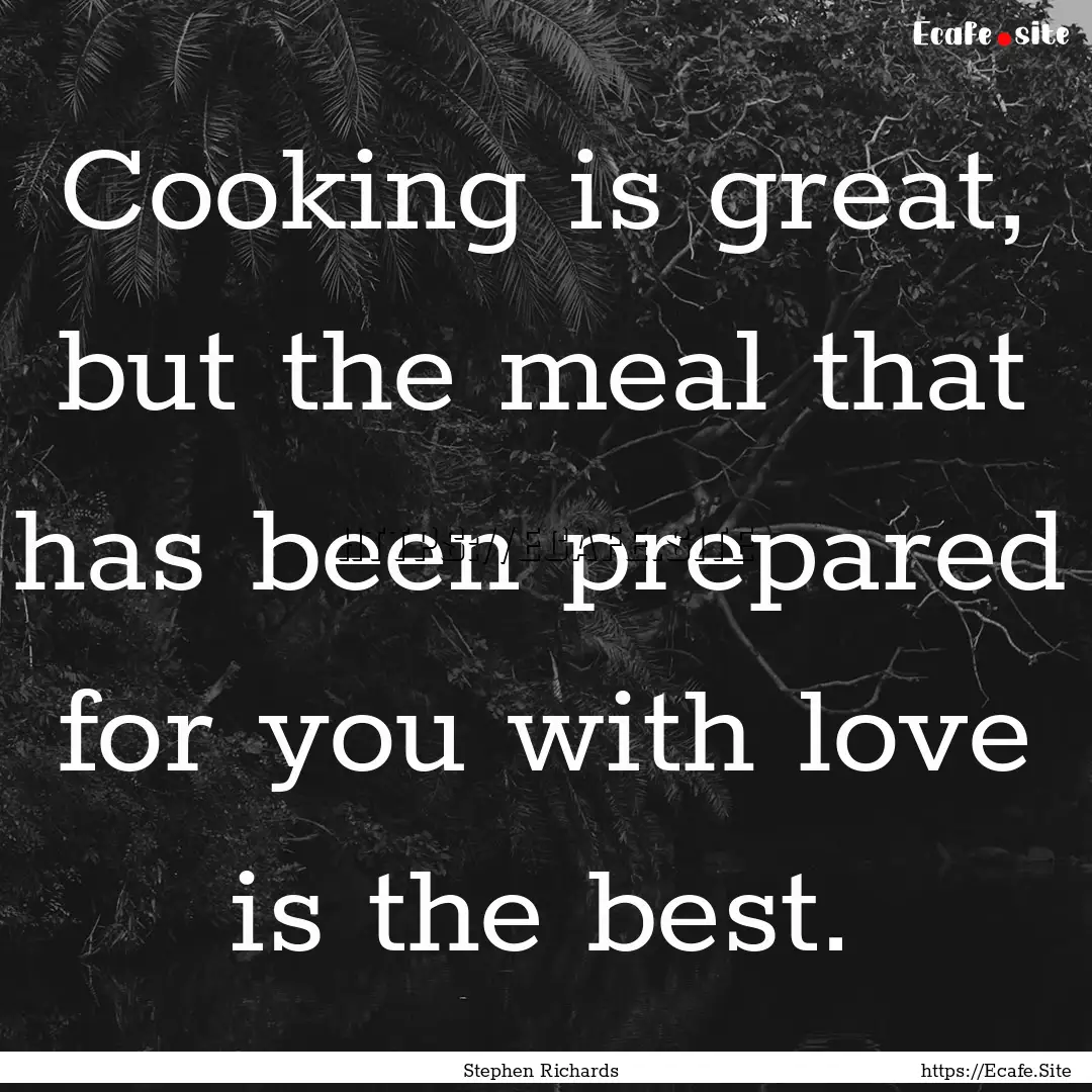 Cooking is great, but the meal that has been.... : Quote by Stephen Richards