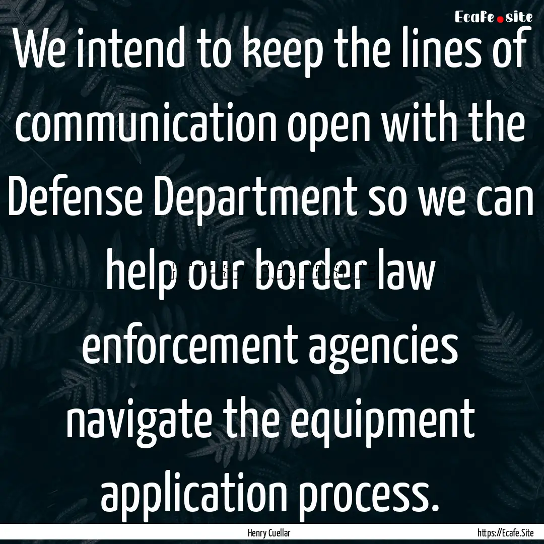 We intend to keep the lines of communication.... : Quote by Henry Cuellar