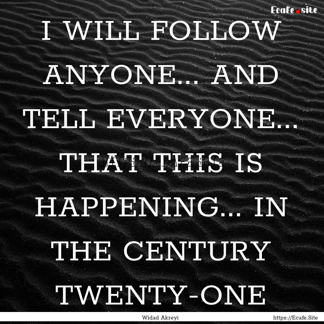 I WILL FOLLOW ANYONE... AND TELL EVERYONE....... : Quote by Widad Akreyi