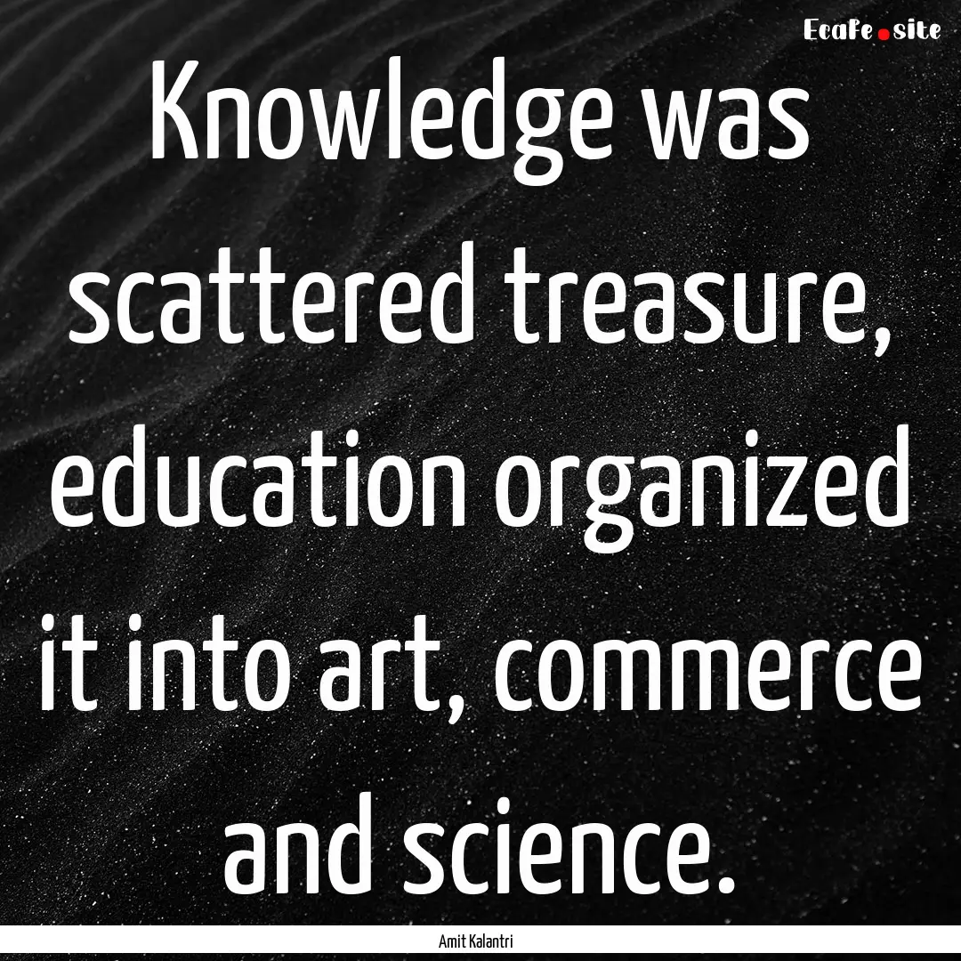 Knowledge was scattered treasure, education.... : Quote by Amit Kalantri