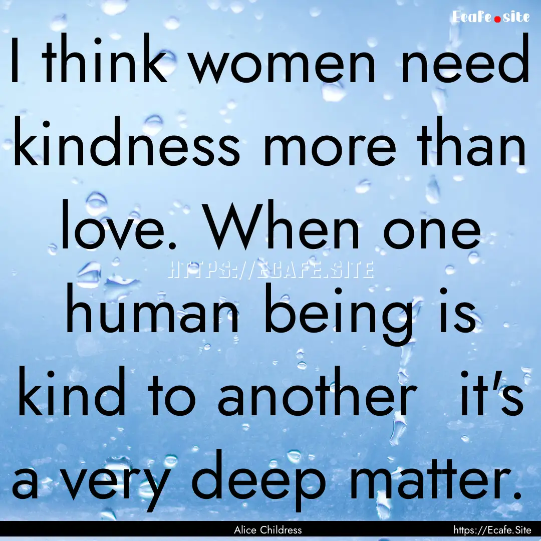 I think women need kindness more than love..... : Quote by Alice Childress